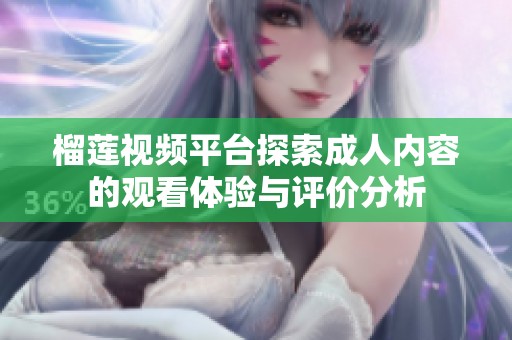 榴蓮視頻平臺探索成人內(nèi)容的觀看體驗(yàn)與評價(jià)分析