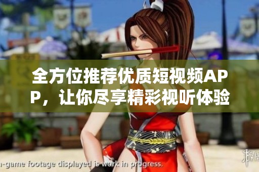 全方位推薦優(yōu)質(zhì)短視頻APP，讓你盡享精彩視聽體驗(yàn)