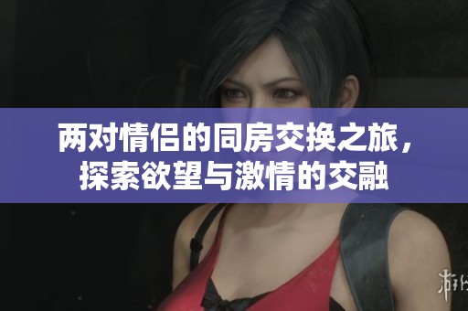 兩對情侶的同房交換之旅，探索欲望與激情的交融