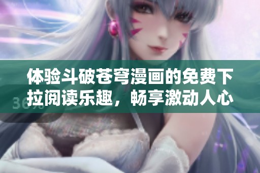 體驗斗破蒼穹漫畫的免費下拉閱讀樂趣，暢享激動人心的故事