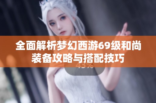 全面解析夢(mèng)幻西游69級(jí)和尚裝備攻略與搭配技巧