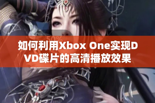 如何利用Xbox One實現(xiàn)DVD碟片的高清播放效果