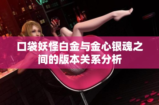 口袋妖怪白金與金心銀魂之間的版本關(guān)系分析