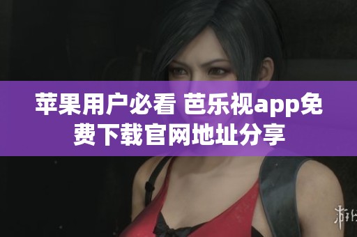蘋果用戶必看 芭樂視app免費(fèi)下載官網(wǎng)地址分享