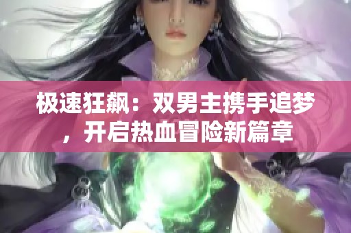 極速狂飆：雙男主攜手追夢(mèng)，開(kāi)啟熱血冒險(xiǎn)新篇章