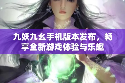 九妖九幺手機版本發(fā)布，暢享全新游戲體驗與樂趣