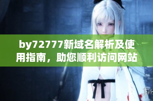 by72777新域名解析及使用指南，助您順利訪問網(wǎng)站