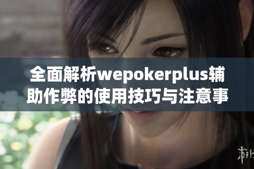 全面解析wepokerplus輔助作弊的使用技巧與注意事項(xiàng) 全面解析wepokerplus輔助作弊的使用技巧與注意事項(xiàng)