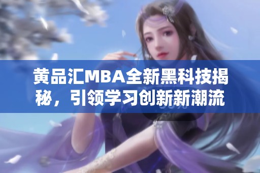 黃品匯MBA全新黑科技揭秘，引領學習創(chuàng)新新潮流