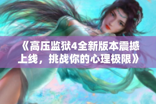 《高壓監(jiān)獄4全新版本震撼上線，挑戰(zhàn)你的心理極限》