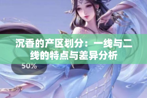 沉香的產(chǎn)區(qū)劃分：一線與二線的特點(diǎn)與差異分析