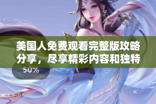 美國人免費觀看完整版攻略分享，盡享精彩內(nèi)容和獨特視角
