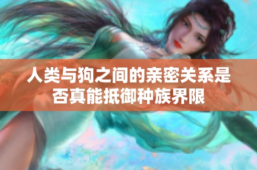 人類與狗之間的親密關(guān)系是否真能抵御種族界限