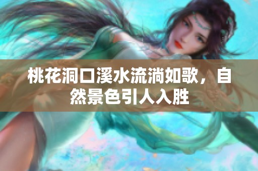 桃花洞口溪水流淌如歌，自然景色引人入勝
