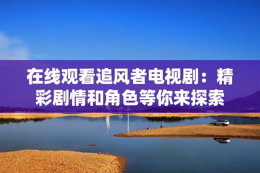 在線觀看追風者電視?。壕蕜∏楹徒巧饶銇硖剿? title=