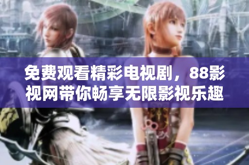 免費觀看精彩電視劇，88影視網(wǎng)帶你暢享無限影視樂趣