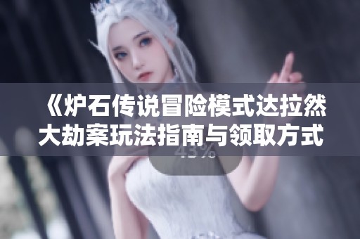 《爐石傳說冒險(xiǎn)模式達(dá)拉然大劫案玩法指南與領(lǐng)取方式解析》