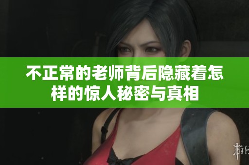 不正常的老師背后隱藏著怎樣的驚人秘密與真相