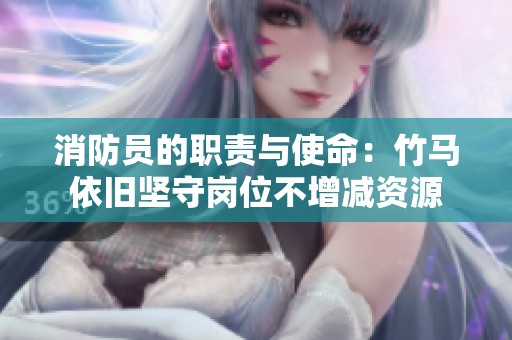 消防員的職責(zé)與使命：竹馬依舊堅(jiān)守崗位不增減資源