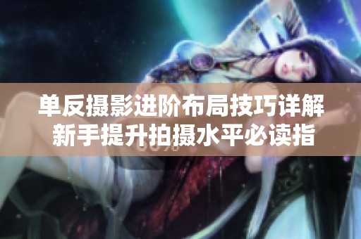 單反攝影進階布局技巧詳解 新手提升拍攝水平必讀指南