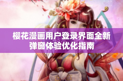 櫻花漫畫(huà)用戶(hù)登錄界面全新彈窗體驗(yàn)優(yōu)化指南 櫻花漫畫(huà)用戶(hù)登錄界面全新彈窗體驗(yàn)優(yōu)化指南