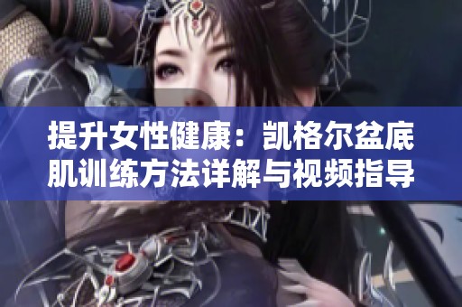提升女性健康：凱格爾盆底肌訓(xùn)練方法詳解與視頻指導(dǎo)
