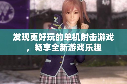 發(fā)現(xiàn)更好玩的單機(jī)射擊游戲，暢享全新游戲樂趣