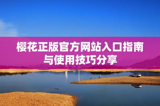 櫻花正版官方網(wǎng)站入口指南與使用技巧分享