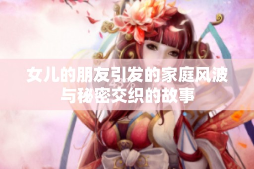 女兒的朋友引發(fā)的家庭風波與秘密交織的故事