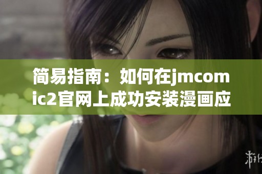 簡(jiǎn)易指南：如何在jmcomic2官網(wǎng)上成功安裝漫畫應(yīng)用程序