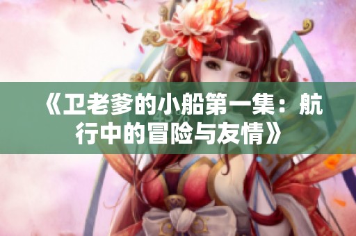 《衛(wèi)老爹的小船第一集：航行中的冒險(xiǎn)與友情》