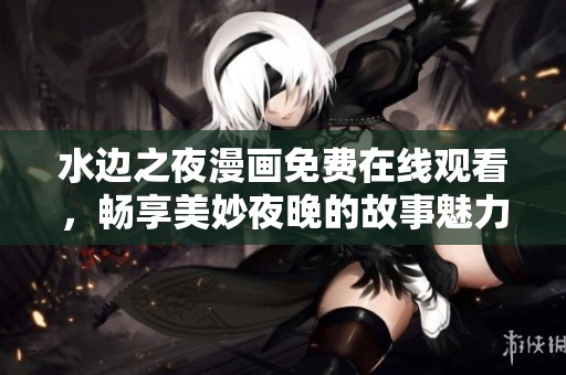 水邊之夜漫畫免費在線觀看，暢享美妙夜晚的故事魅力