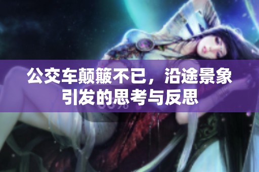 公交車顛簸不已，沿途景象引發(fā)的思考與反思