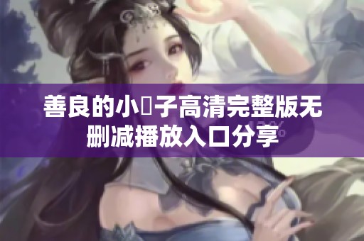 善良的小峓子高清完整版無(wú)刪減播放入口分享