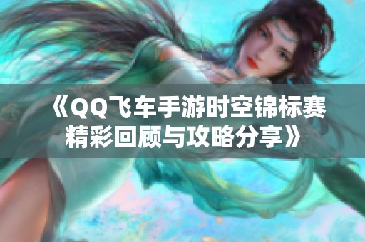 《QQ飛車手游時空錦標賽精彩回顧與攻略分享》
