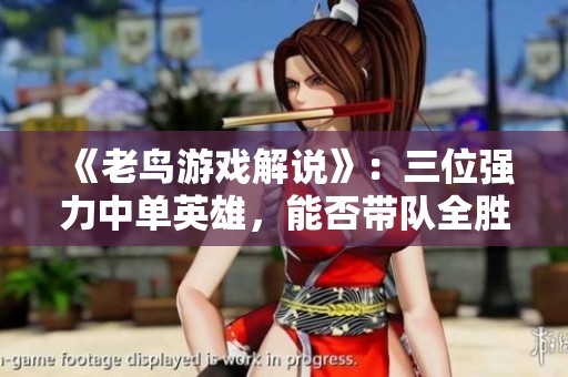 《老鳥(niǎo)游戲解說(shuō)》：三位強(qiáng)力中單英雄，能否帶隊(duì)全勝？