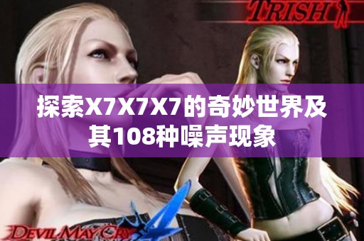 探索X7X7X7的奇妙世界及其108種噪聲現(xiàn)象