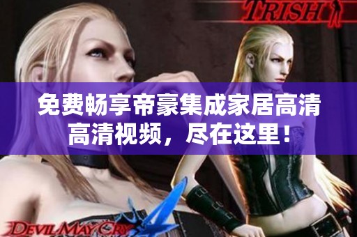 免費(fèi)暢享帝豪集成家居高清高清視頻，盡在這里！