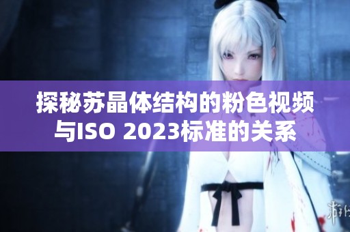 探秘蘇晶體結(jié)構(gòu)的粉色視頻與ISO 2023標準的關(guān)系