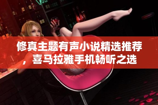 修真主題有聲小說精選推薦，喜馬拉雅手機暢聽之選