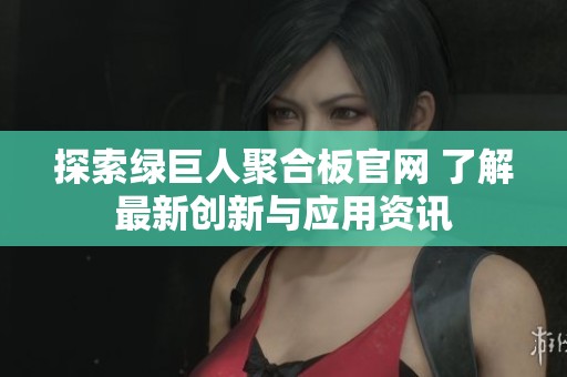 探索綠巨人聚合板官網(wǎng) 了解最新創(chuàng)新與應(yīng)用資訊
