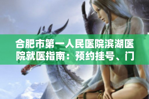 合肥市第一人民醫(yī)院濱湖醫(yī)院就醫(yī)指南:預(yù)約掛號(hào)、門(mén)診時(shí)間及聯(lián)系地址介紹 合肥市第一人民醫(yī)院濱湖醫(yī)院就醫(yī)指南:預(yù)約掛號(hào)、門(mén)診時(shí)間及聯(lián)系地址介紹