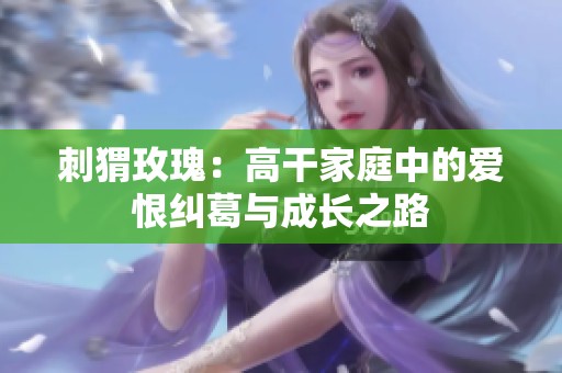 刺猬玫瑰：高干家庭中的愛恨糾葛與成長之路
