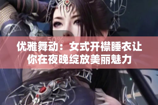 優(yōu)雅舞動(dòng)：女式開襟睡衣讓你在夜晚綻放美麗魅力