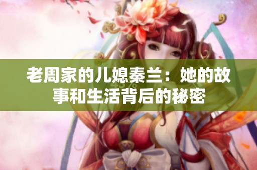 老周家的兒媳秦蘭：她的故事和生活背后的秘密