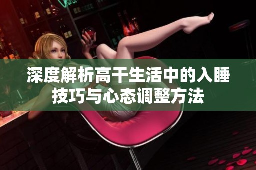 深度解析高干生活中的入睡技巧與心態(tài)調(diào)整方法