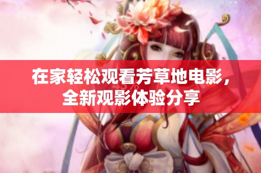 在家輕松觀看芳草地電影，全新觀影體驗分享