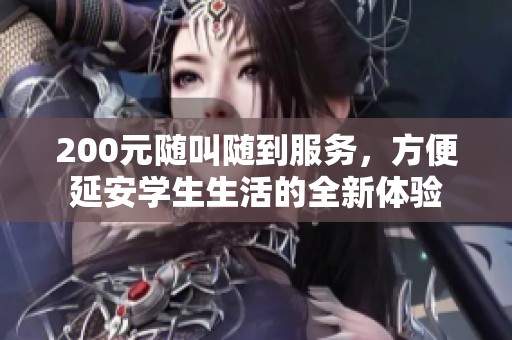 200元隨叫隨到服務(wù)，方便延安學(xué)生生活的全新體驗(yàn)