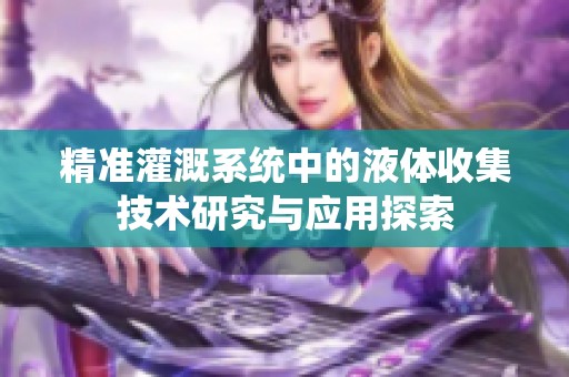 精準(zhǔn)灌溉系統(tǒng)中的液體收集技術(shù)研究與應(yīng)用探索