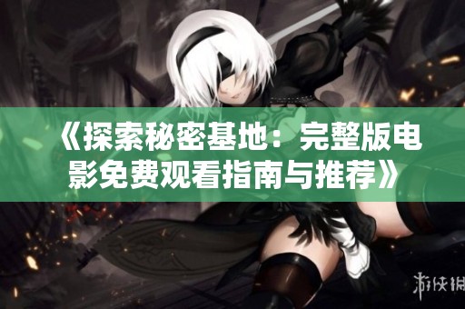 《探索秘密基地：完整版電影免費(fèi)觀看指南與推薦》